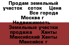Продам земельный участок 7 соток. › Цена ­ 1 200 000 - Все города, Москва г. Недвижимость » Земельные участки продажа   . Ханты-Мансийский,Ханты-Мансийск г.
